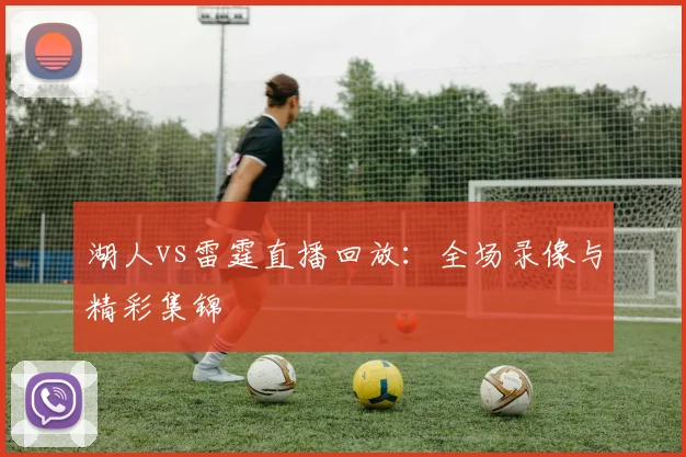 湖人vs雷霆直播回放:全场录像与精彩集锦