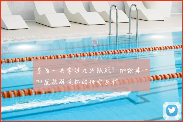 皇马一共拿过几次欧冠？细数其十四座欧冠奖杯的传奇历程
