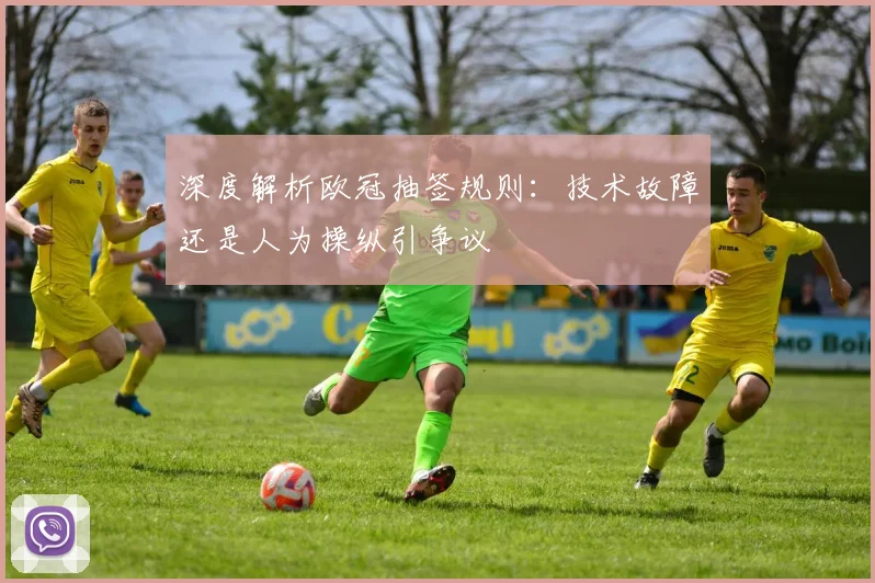 深度解析欧冠抽签规则：技术故障还是人为操纵引争议