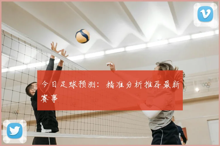 今日足球预测:精准分析推荐最新赛事