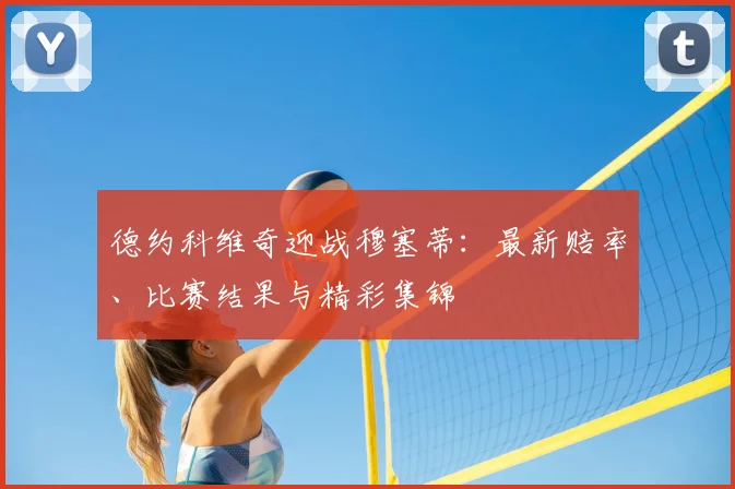 德约科维奇迎战穆塞蒂:最新赔率、比赛结果与精彩集锦