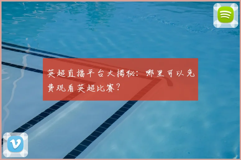 英超直播平台大揭秘:哪里可以免费观看英超比赛?