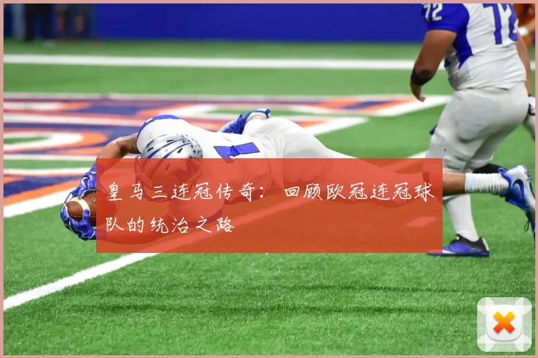 皇马三连冠传奇：回顾欧冠连冠球队的统治之路