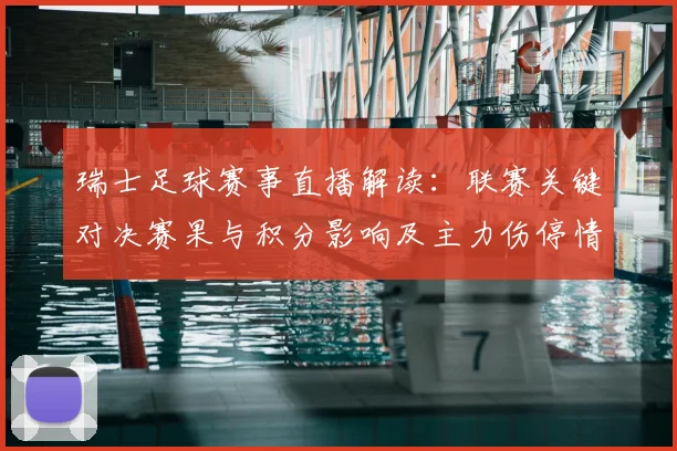 瑞士足球赛事直播解读：联赛关键对决赛果与积分影响及主力伤停情况