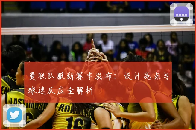 曼联队服新赛季发布：设计亮点与球迷反应全解析