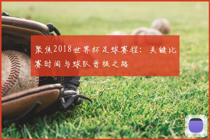 聚焦2018世界杯足球赛程：关键比赛时间与球队晋级之路