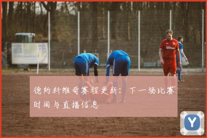 德约科维奇赛程更新：下一场比赛时间与直播信息