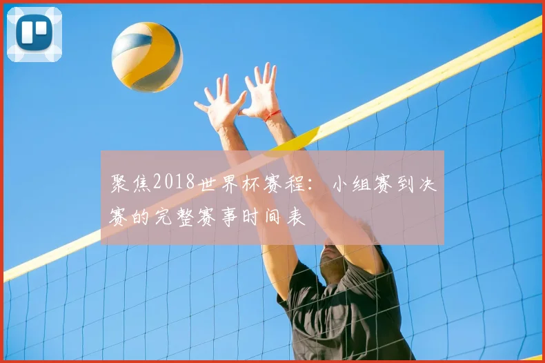 聚焦2018世界杯赛程:小组赛到决赛的完整赛事时间表