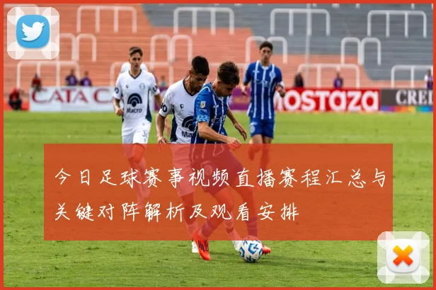 今日足球赛事视频直播赛程汇总与关键对阵解析及观看安排