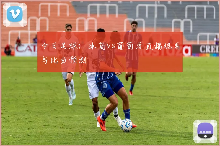 今日足球：冰岛vs葡萄牙直播观看与比分预测
