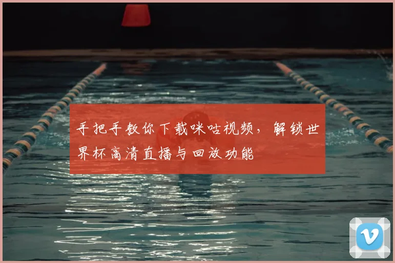 手把手教你下载咪咕视频，解锁世界杯高清直播与回放功能