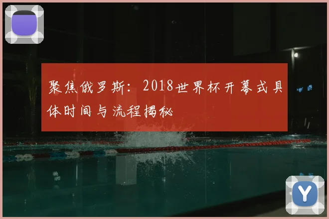 聚焦俄罗斯：2018世界杯开幕式具体时间与流程揭秘