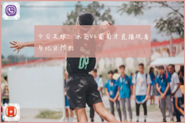 今日足球：冰岛vs葡萄牙直播观看与比分预测