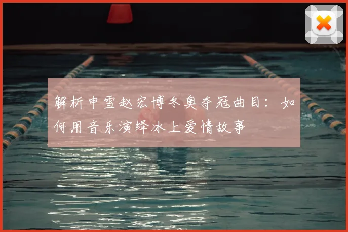 解析申雪赵宏博冬奥夺冠曲目：如何用音乐演绎冰上爱情故事
