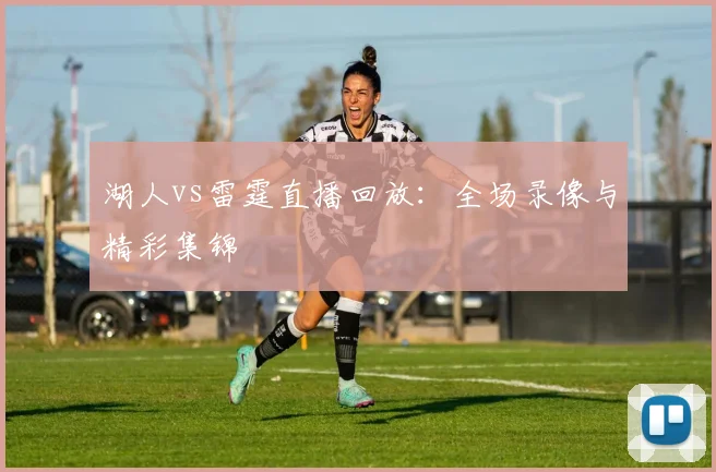 湖人vs雷霆直播回放:全场录像与精彩集锦