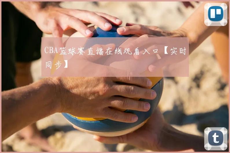 CBA篮球赛直播在线观看入口【实时同步】