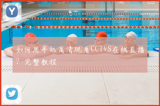 如何用手机高清观看CCTVS在线直播?完整教程