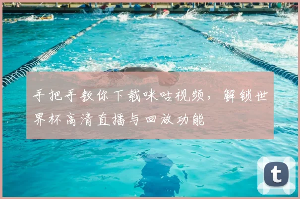 手把手教你下载咪咕视频，解锁世界杯高清直播与回放功能