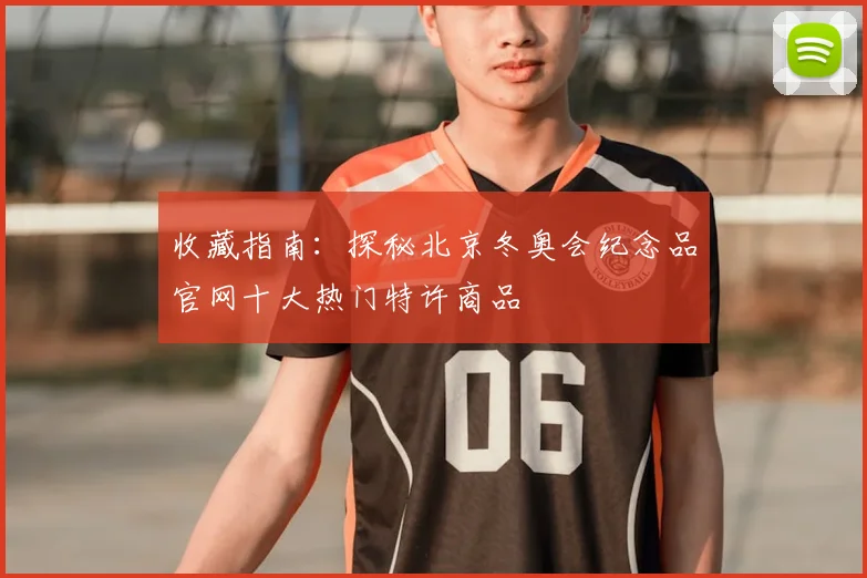 收藏指南：探秘北京冬奥会纪念品官网十大热门特许商品
