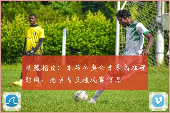 收藏指南：本届冬奥会开幕式准确时间、地点与交通观赛信息