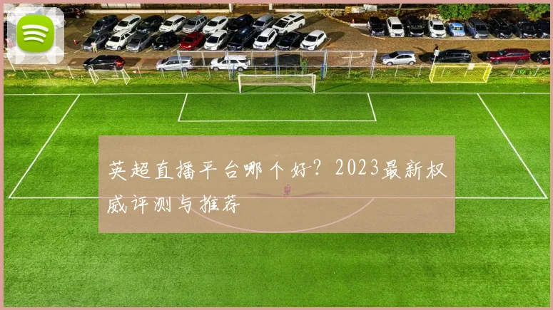 英超直播平台哪个好?2023最新权威评测与推荐