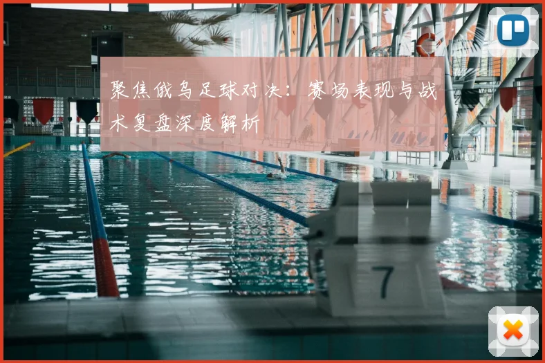 聚焦俄乌足球对决：赛场表现与战术复盘深度解析