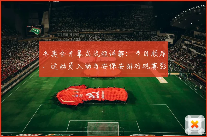 冬奥会开幕式流程详解：节目顺序、运动员入场与安保安排对观赛影响