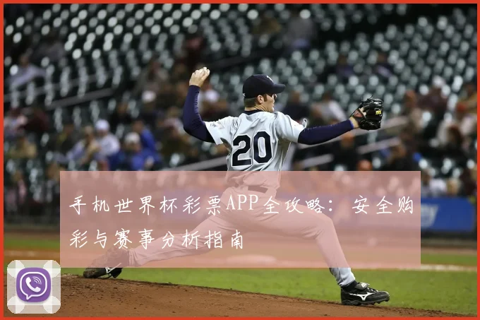 手机世界杯彩票APP全攻略：安全购彩与赛事分析指南