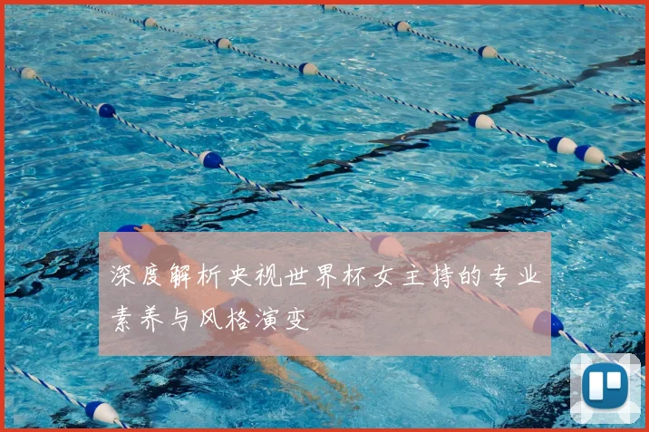 深度解析央视世界杯女主持的专业素养与风格演变