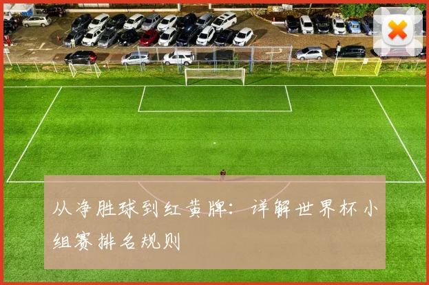 从净胜球到红黄牌：详解世界杯小组赛排名规则