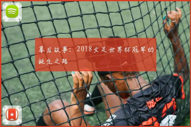 幕后故事：2018女足世界杯冠军的诞生之路
