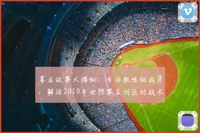 幕后故事大揭秘：专访教练组成员，解读2010年世预赛亚洲区的战术风云