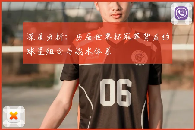 深度分析:历届世界杯冠军背后的球星组合与战术体系
