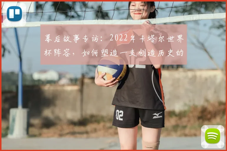 幕后故事专访：2022年卡塔尔世界杯阵容，如何塑造一支创造历史的东道主之师
