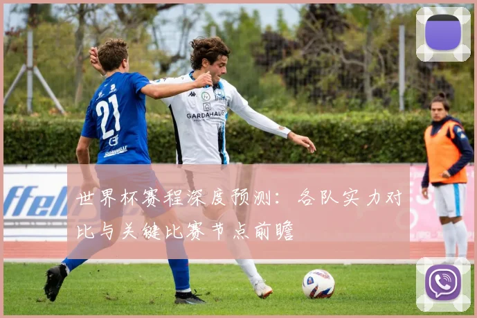 世界杯赛程深度预测:各队实力对比与关键比赛节点前瞻