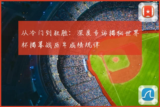 从冷门到狂胜：深度专访揭秘世界杯揭幕战历年成绩规律