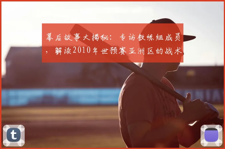 幕后故事大揭秘：专访教练组成员，解读2010年世预赛亚洲区的战术风云