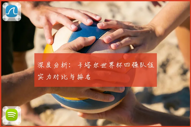 深度分析:卡塔尔世界杯四强队伍实力对比与排名