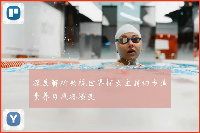 深度解析央视世界杯女主持的专业素养与风格演变
